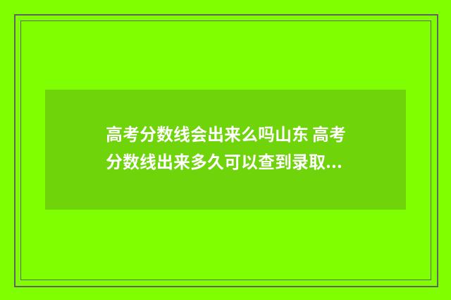 高考分数线会出来么吗山东 高考分数线出来多久可以查到录取结果