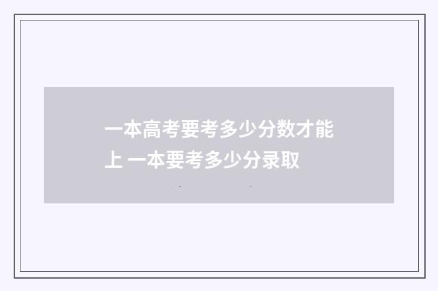一本高考要考多少分数才能上 一本要考多少分录取