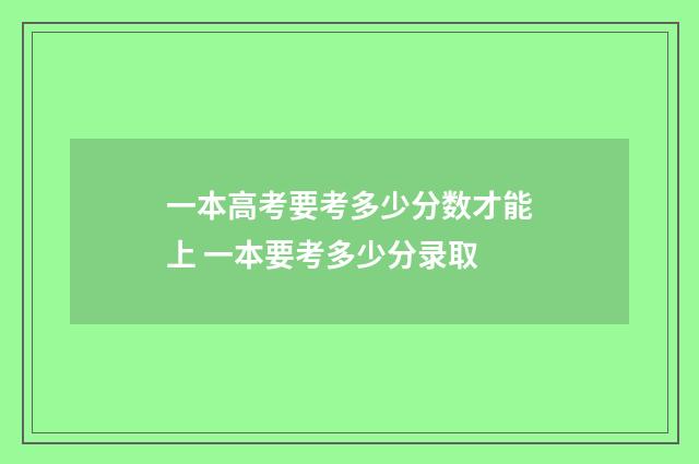 一本高考要考多少分数才能上 一本要考多少分录取