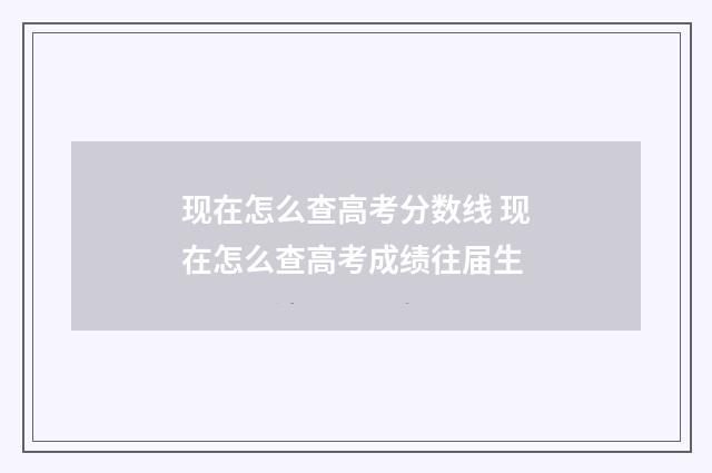现在怎么查高考分数线 现在怎么查高考成绩往届生