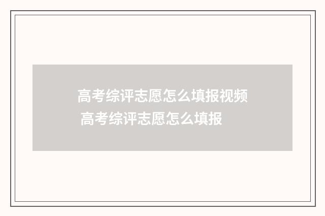 高考综评志愿怎么填报视频 高考综评志愿怎么填报