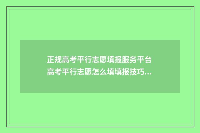 正规高考平行志愿填报服务平台 高考平行志愿怎么填填报技巧是什么