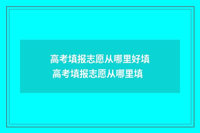 高考填报志愿从哪里好填 高考填报志愿从哪里填