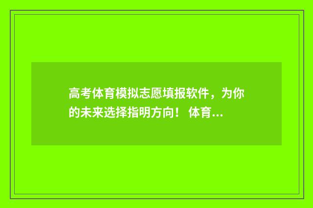 高考体育模拟志愿填报软件，为你的未来选择指明方向！ 体育生模拟高考志愿