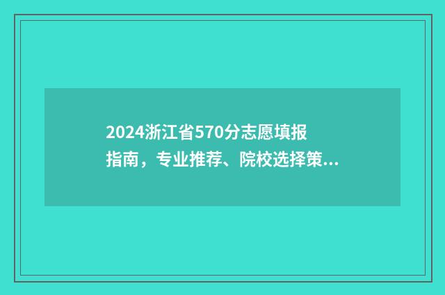 2024浙江省570分志愿填报指南，专业推荐、院校选择策略 2021浙江505分