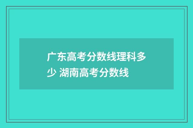 广东高考分数线理科多少 湖南高考分数线