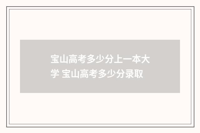 宝山高考多少分上一本大学 宝山高考多少分录取
