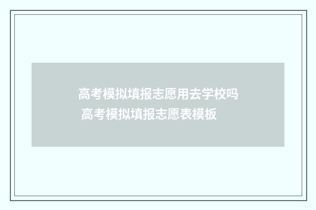 高考模拟填报志愿用去学校吗 高考模拟填报志愿表模板