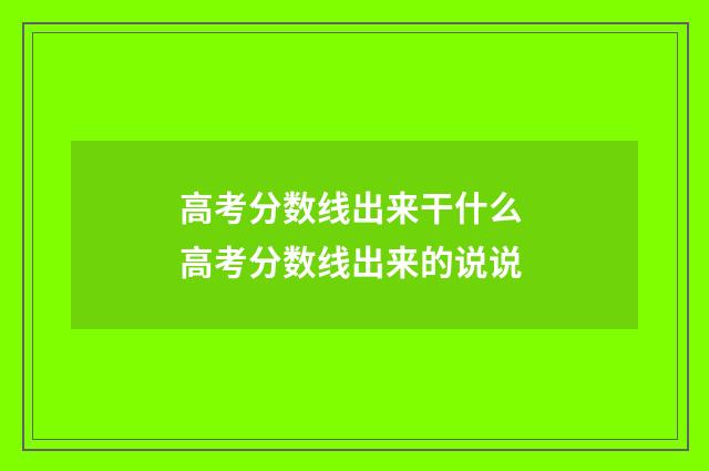 高考分数线出来干什么 高考分数线出来的说说