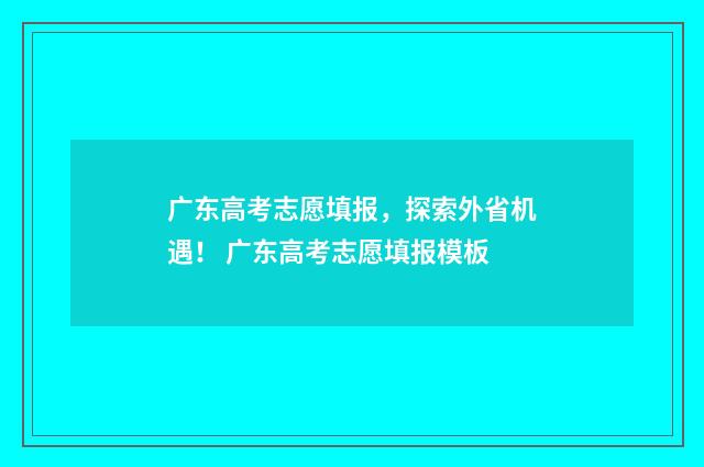 广东高考志愿填报，探索外省机遇！ 广东高考志愿填报模板