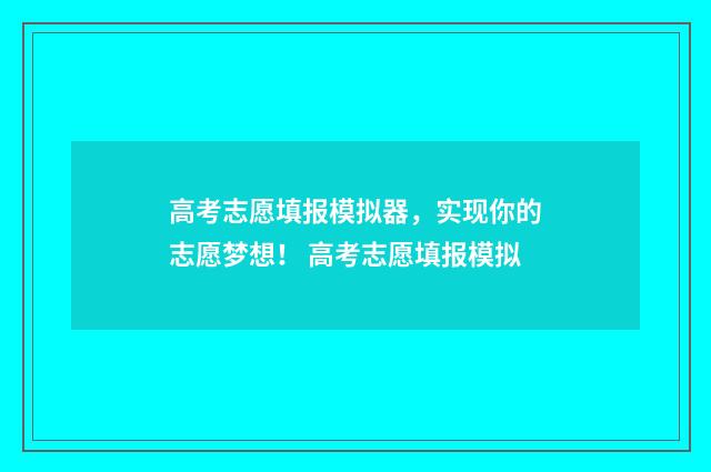 高考志愿填报模拟器，实现你的志愿梦想！ 高考志愿填报模拟