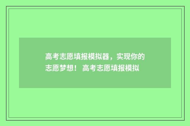 高考志愿填报模拟器，实现你的志愿梦想！ 高考志愿填报模拟