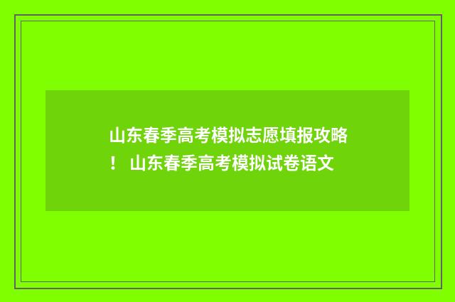 山东春季高考模拟志愿填报攻略！ 山东春季高考模拟试卷语文