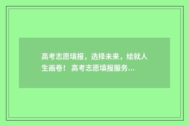 高考志愿填报，选择未来，绘就人生画卷！ 高考志愿填报服务平台