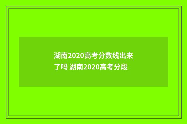 湖南2020高考分数线出来了吗 湖南2020高考分段