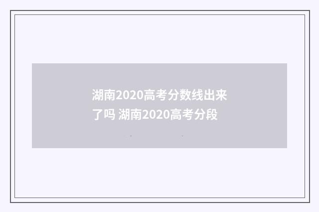 湖南2020高考分数线出来了吗 湖南2020高考分段