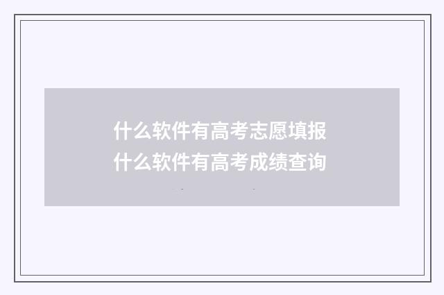 什么软件有高考志愿填报 什么软件有高考成绩查询