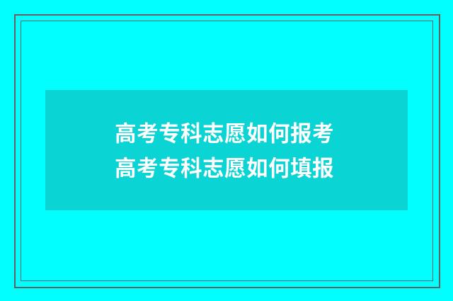 高考专科志愿如何报考 高考专科志愿如何填报