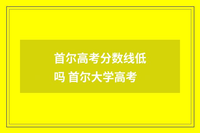 首尔高考分数线低吗 首尔大学高考