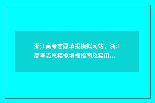 浙江高考志愿填报模拟网站，浙江高考志愿模拟填报指南及实用技巧 浙江高考志愿填报日期
