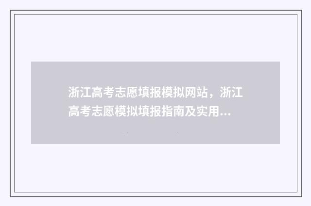 浙江高考志愿填报模拟网站，浙江高考志愿模拟填报指南及实用技巧 浙江高考志愿填报日期