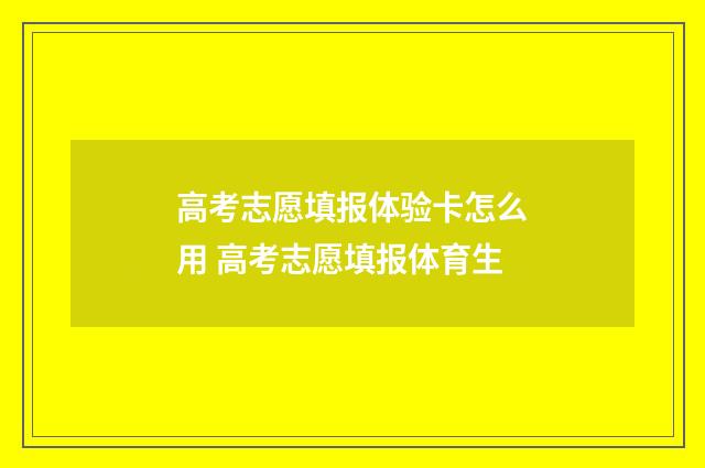 高考志愿填报体验卡怎么用 高考志愿填报体育生