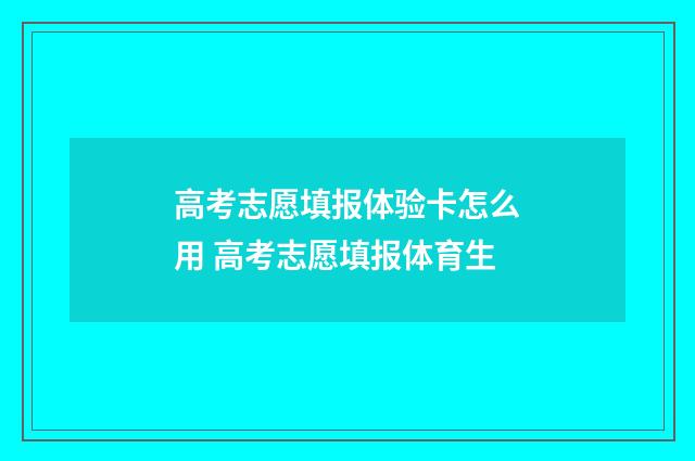 高考志愿填报体验卡怎么用 高考志愿填报体育生