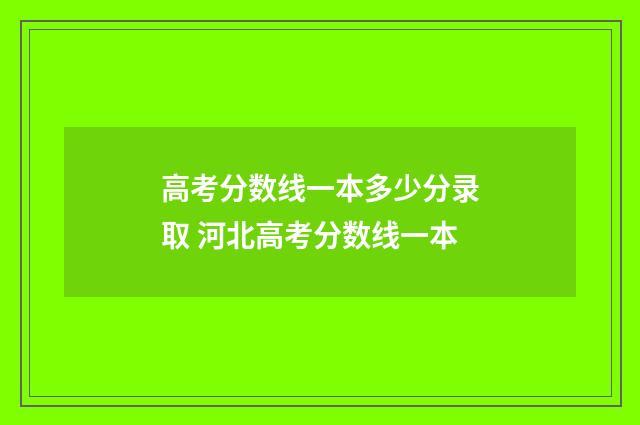 高考分数线一本多少分录取 河北高考分数线一本