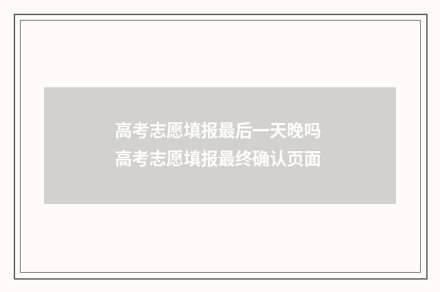 高考志愿填报最后一天晚吗 高考志愿填报最终确认页面