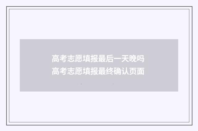 高考志愿填报最后一天晚吗 高考志愿填报最终确认页面