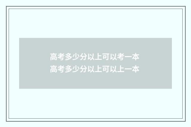 高考多少分以上可以考一本 高考多少分以上可以上一本