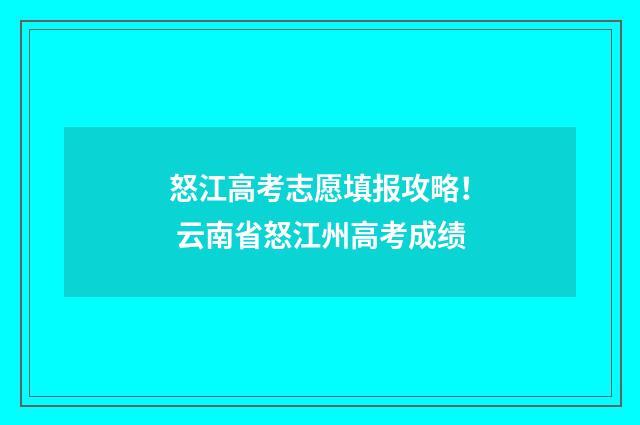 怒江高考志愿填报攻略！ 云南省怒江州高考成绩
