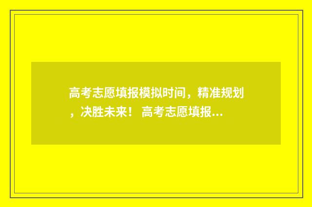 高考志愿填报模拟时间，精准规划，决胜未来！ 高考志愿填报模拟