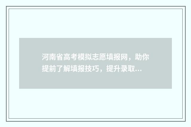 河南省高考模拟志愿填报网,助你提前了解填报技巧,提升录取率 河南省高考模拟志愿填报流程
