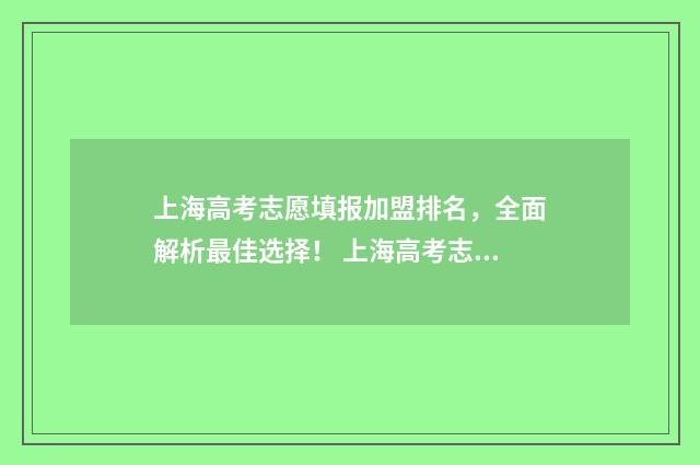 上海高考志愿填报加盟排名，全面解析最佳选择！ 上海高考志愿填好后几时能查到?
