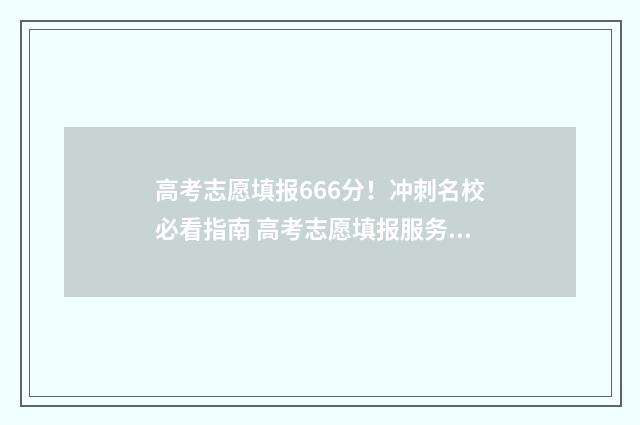 高考志愿填报666分！冲刺名校必看指南 高考志愿填报服务平台