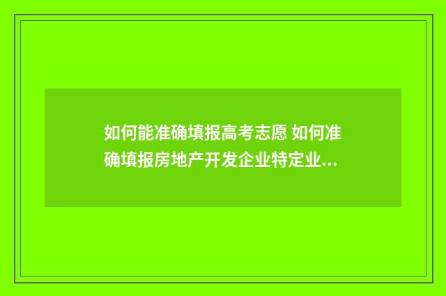 如何能准确填报高考志愿 如何准确填报房地产开发企业特定业务计算的纳税调整额