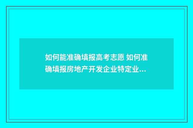 如何能准确填报高考志愿 如何准确填报房地产开发企业特定业务计算的纳税调整额