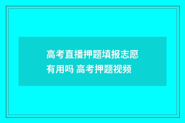 高考直播押题填报志愿有用吗 高考押题视频