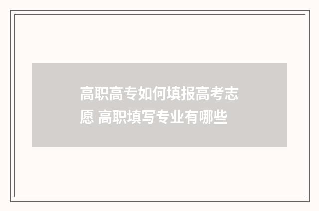 高职高专如何填报高考志愿 高职填写专业有哪些