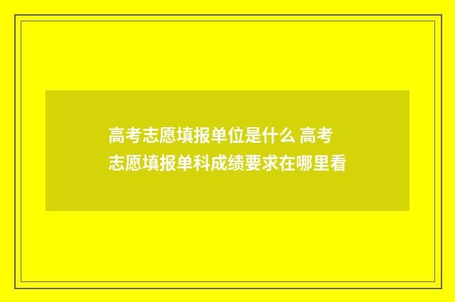 高考志愿填报单位是什么 高考志愿填报单科成绩要求在哪里看