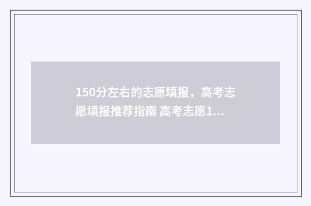 150分左右的志愿填报，高考志愿填报推荐指南 高考志愿105%