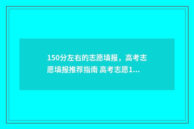 150分左右的志愿填报，高考志愿填报推荐指南 高考志愿105%