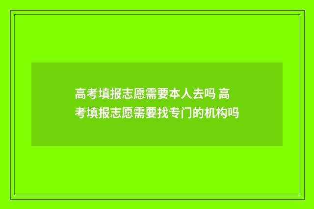 高考填报志愿需要本人去吗 高考填报志愿需要找专门的机构吗