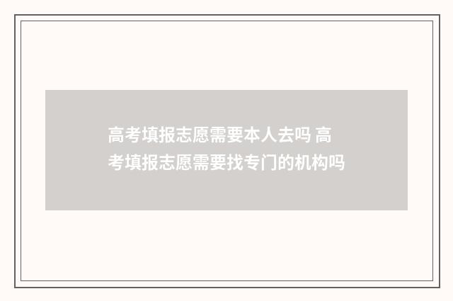 高考填报志愿需要本人去吗 高考填报志愿需要找专门的机构吗