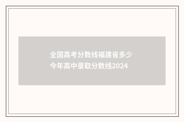 全国高考分数线福建省多少 今年高中录取分数线2024