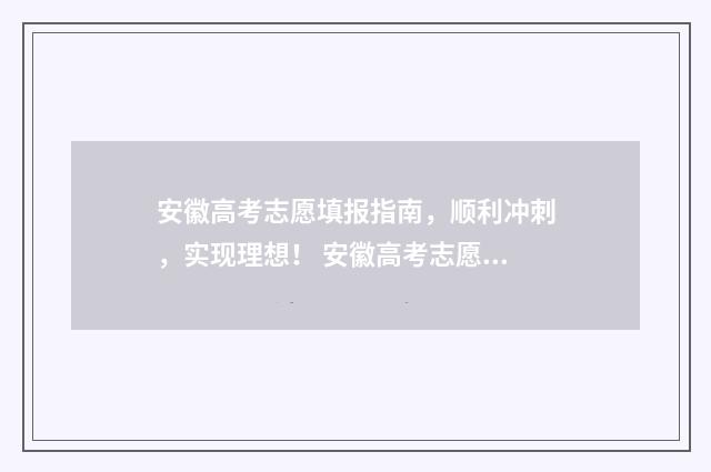 安徽高考志愿填报指南，顺利冲刺，实现理想！ 安徽高考志愿填报平台