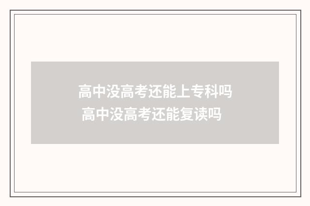 高中没高考还能上专科吗 高中没高考还能复读吗