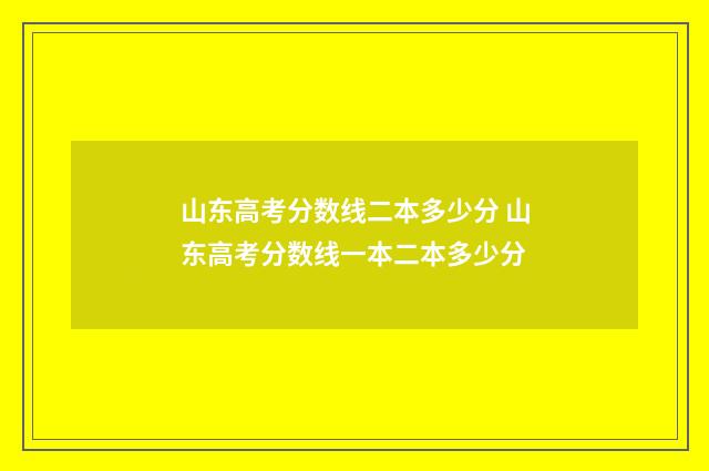 山东高考分数线二本多少分 山东高考分数线一本二本多少分