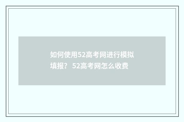 如何使用52高考网进行模拟填报？ 52高考网怎么收费